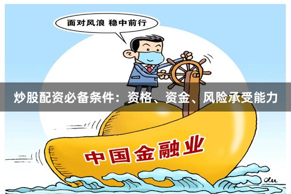 炒股配资必备条件：资格、资金、风险承受能力