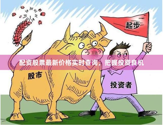 配资股票最新价格实时查询，把握投资良机