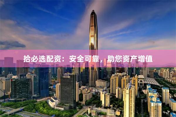 拾必选配资：安全可靠，助您资产增值