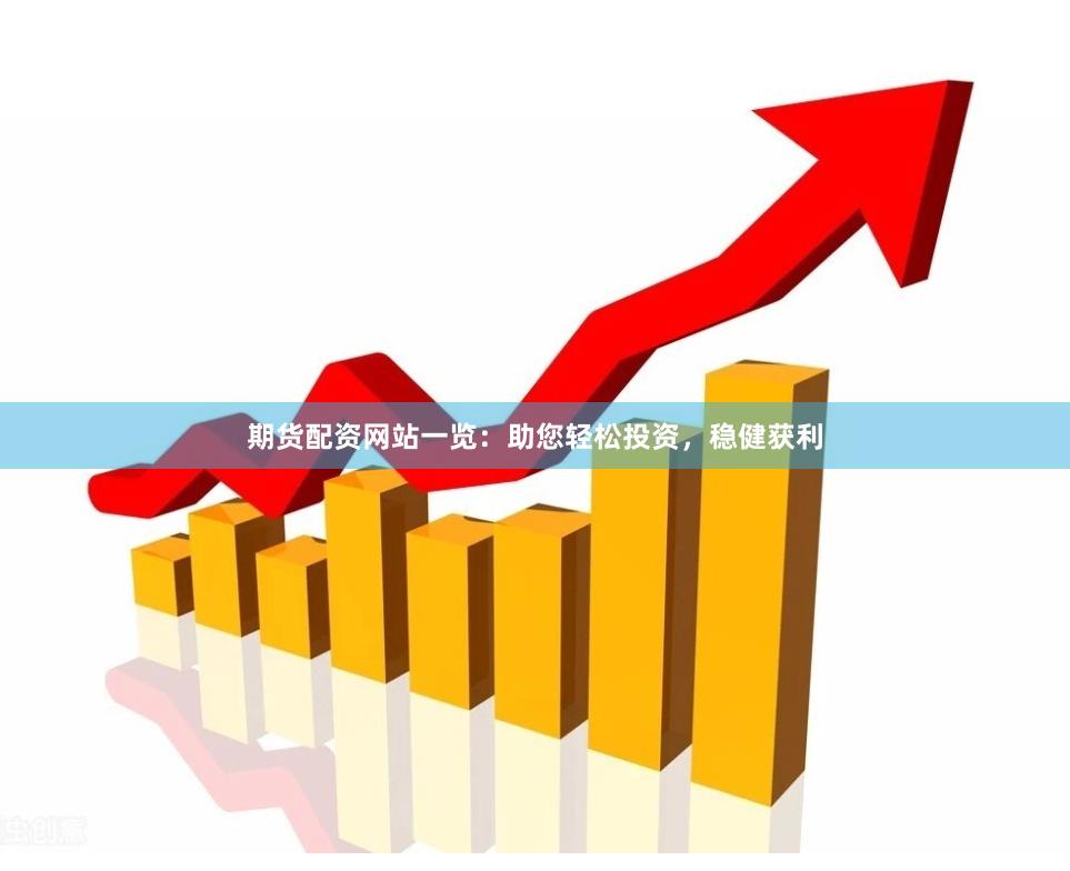 期货配资网站一览：助您轻松投资，稳健获利