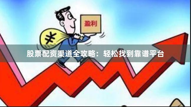 股票配资渠道全攻略：轻松找到靠谱平台