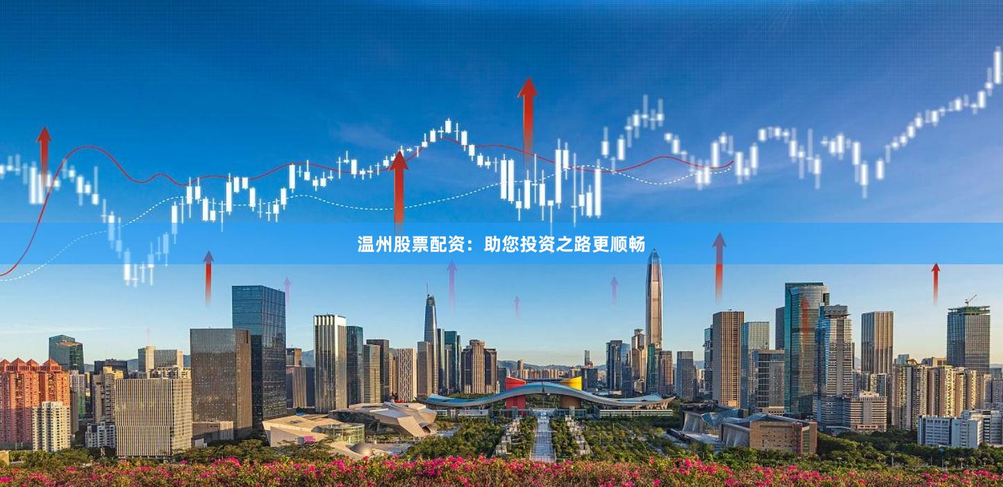 温州股票配资：助您投资之路更顺畅