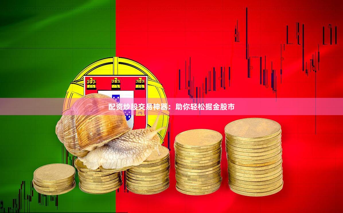 配资炒股交易神器：助你轻松掘金股市