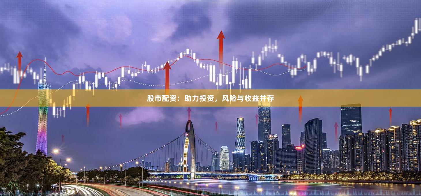 股市配资：助力投资，风险与收益并存