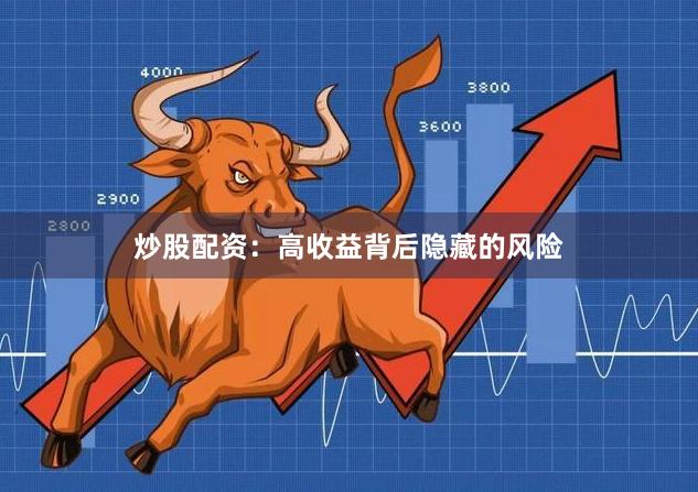 炒股配资：高收益背后隐藏的风险