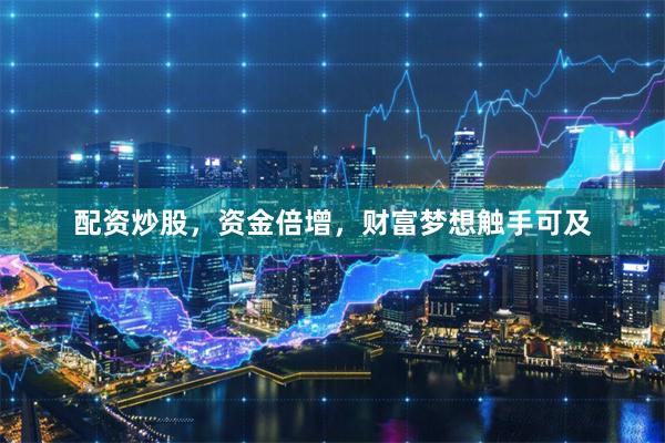 配资炒股，资金倍增，财富梦想触手可及