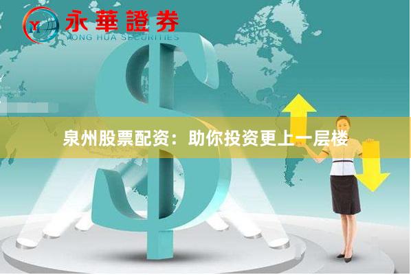 泉州股票配资：助你投资更上一层楼