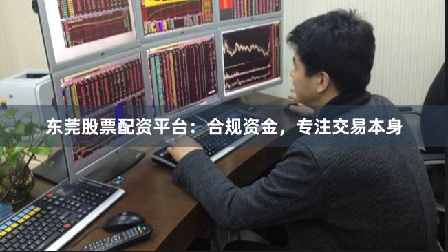 东莞股票配资平台：合规资金，专注交易本身