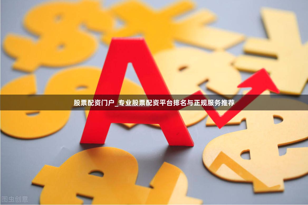 股票配资门户_专业股票配资平台排名与正规服务推荐