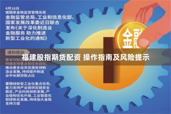 福建股指期货配资 操作指南及风险提示