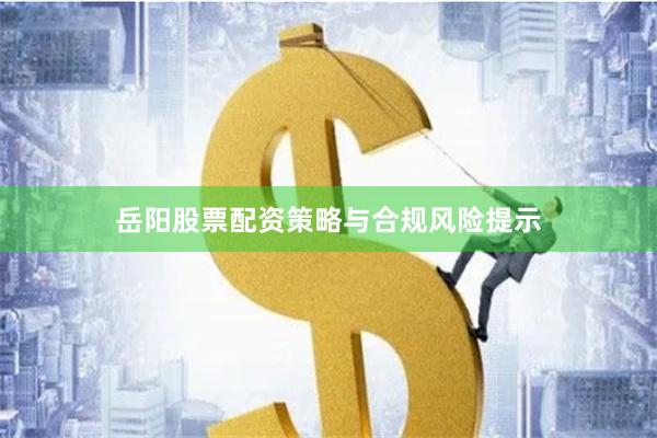 岳阳股票配资策略与合规风险提示