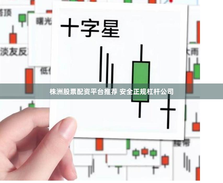 株洲股票配资平台推荐 安全正规杠杆公司